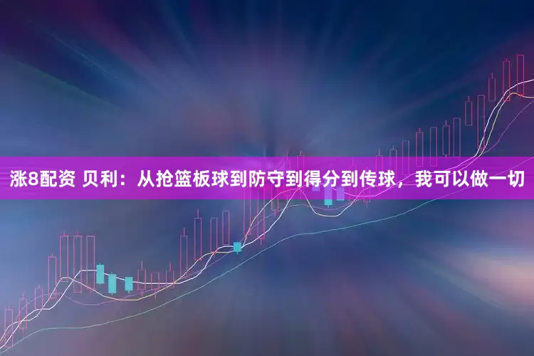 涨8配资 贝利：从抢篮板球到防守到得分到传球，我可以做一切