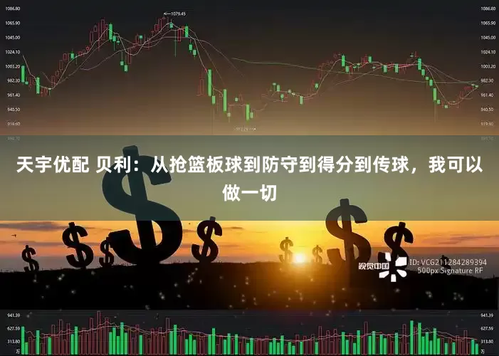 天宇优配 贝利：从抢篮板球到防守到得分到传球，我可以做一切