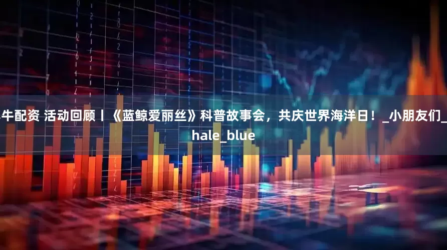 博牛配资 活动回顾丨《蓝鲸爱丽丝》科普故事会，共庆世界海洋日！_小朋友们_whale_blue