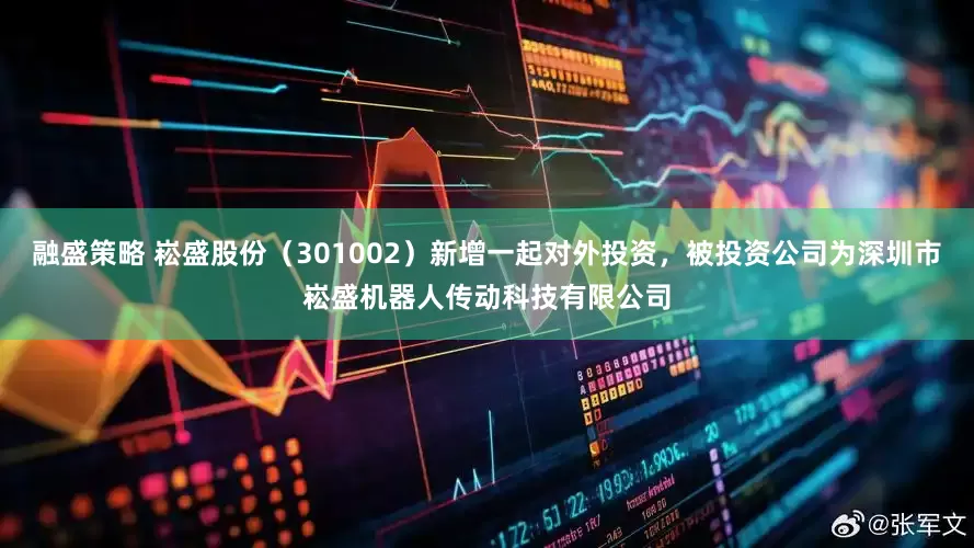 融盛策略 崧盛股份（301002）新增一起对外投资，被投资公司为深圳市崧盛机器人传动科技有限公司