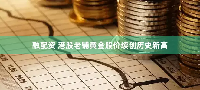 融配资 港股老铺黄金股价续创历史新高