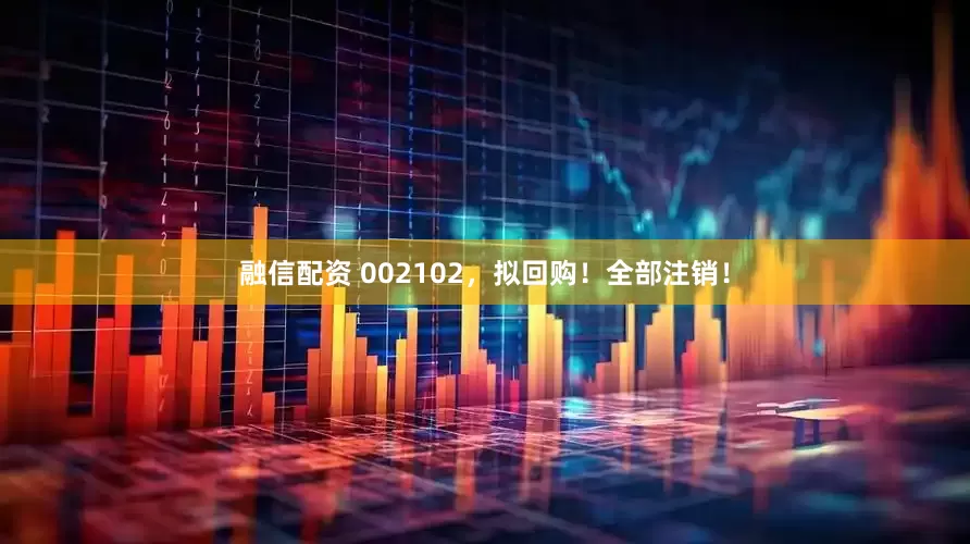 融信配资 002102，拟回购！全部注销！
