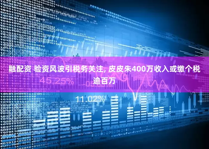 融配资 验资风波引税务关注, 皮皮朱400万收入或缴个税逾百万