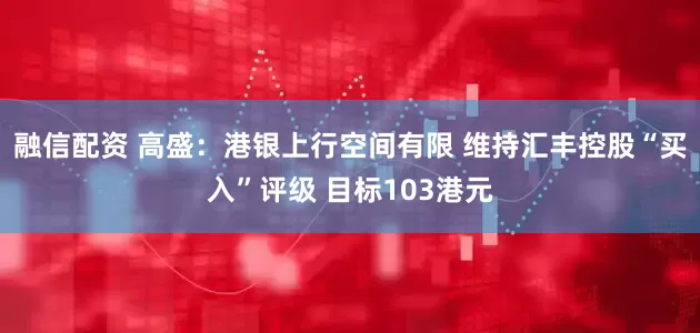 融信配资 高盛：港银上行空间有限 维持汇丰控股“买入”评级 目标103港元
