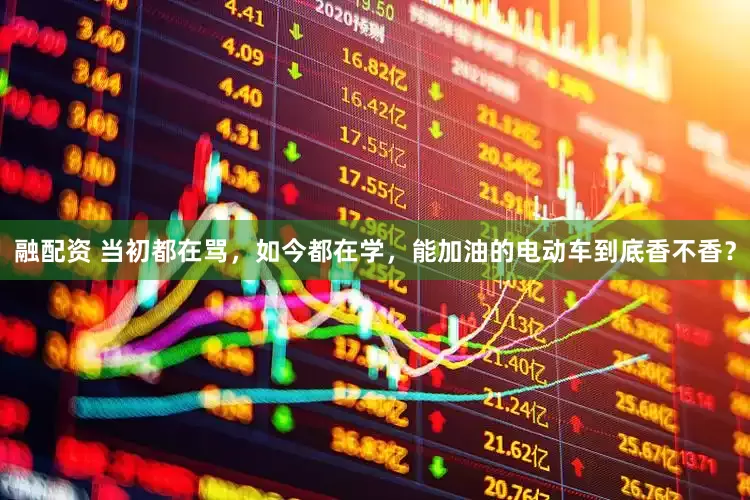 融配资 当初都在骂，如今都在学，能加油的电动车到底香不香？