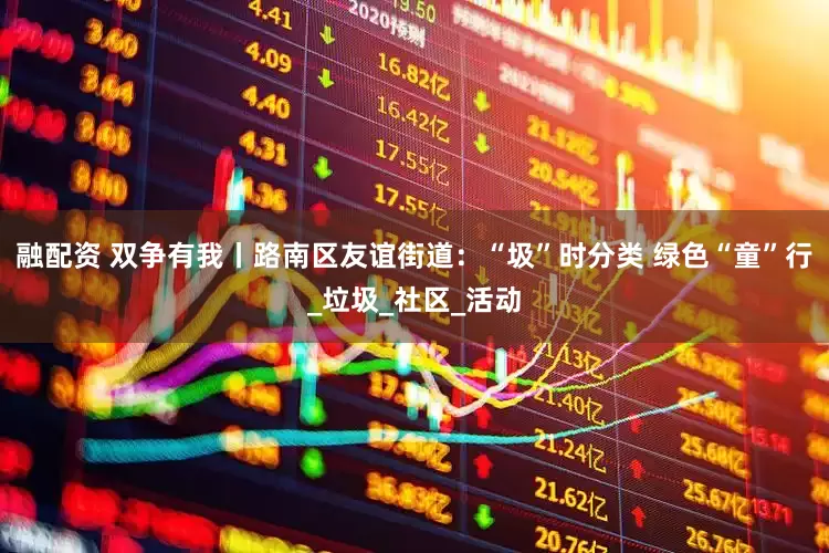 融配资 双争有我丨路南区友谊街道：“圾”时分类 绿色“童”行_垃圾_社区_活动