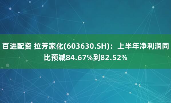 百进配资 拉芳家化(603630.SH)：上半年净利润同比预减84.67%到82.52%