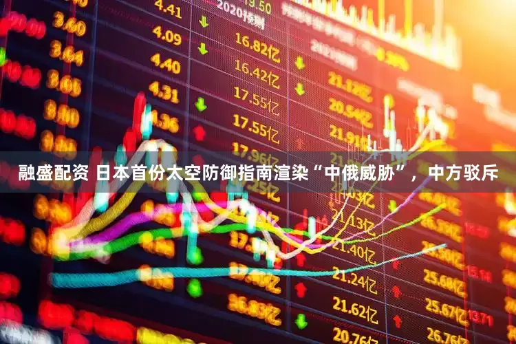 融盛配资 日本首份太空防御指南渲染“中俄威胁”，中方驳斥