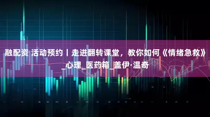 融配资 活动预约丨走进翻转课堂，教你如何《情绪急救》_心理_医药箱_盖伊·温奇