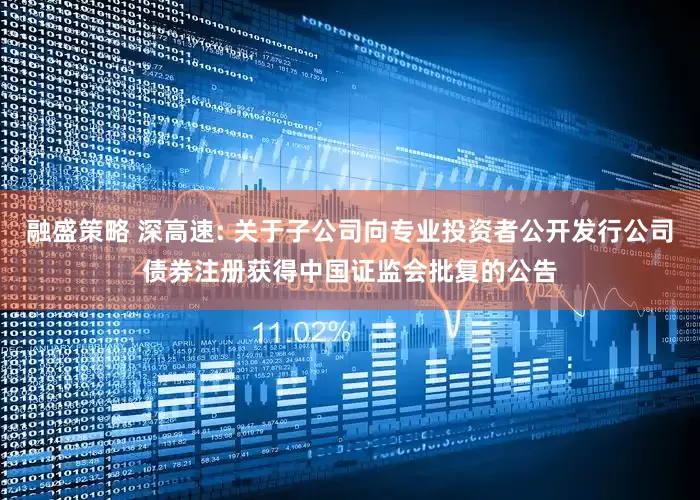 融盛策略 深高速: 关于子公司向专业投资者公开发行公司债券注册获得中国证监会批复的公告