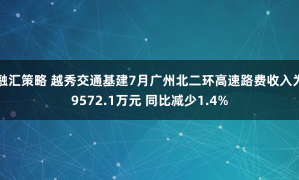 融汇策略 越秀交通基建7月广州北二环高速路费收入为9572.1万元 同比减少1.4%