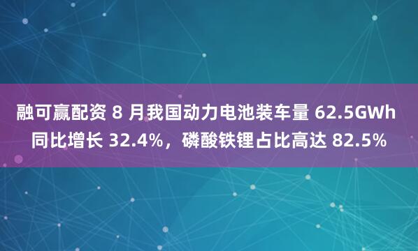 融可赢配资 8 月我国动力电池装车量 62.5GWh 同比增长 32.4%，磷酸铁锂占比高达 82.5%