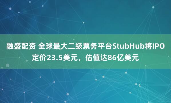 融盛配资 全球最大二级票务平台StubHub将IPO定价23.5美元，估值达86亿美元