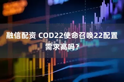 融信配资 COD22使命召唤22配置需求高吗？