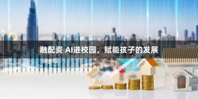 融配资 AI进校园，赋能孩子的发展