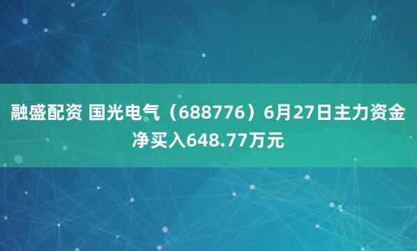 融盛配资 国光电气（688776）6月27日主力资金净买入648.77万元