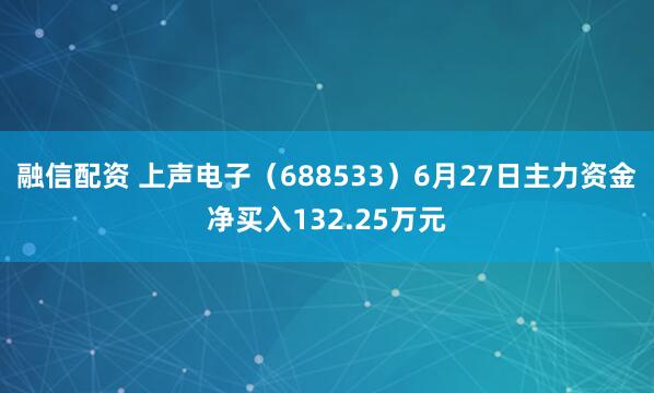 融信配资 上声电子（688533）6月27日主力资金净买入132.25万元