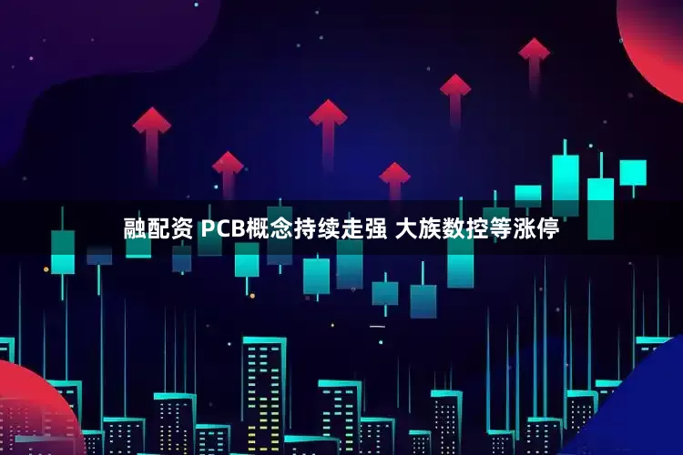 融配资 PCB概念持续走强 大族数控等涨停