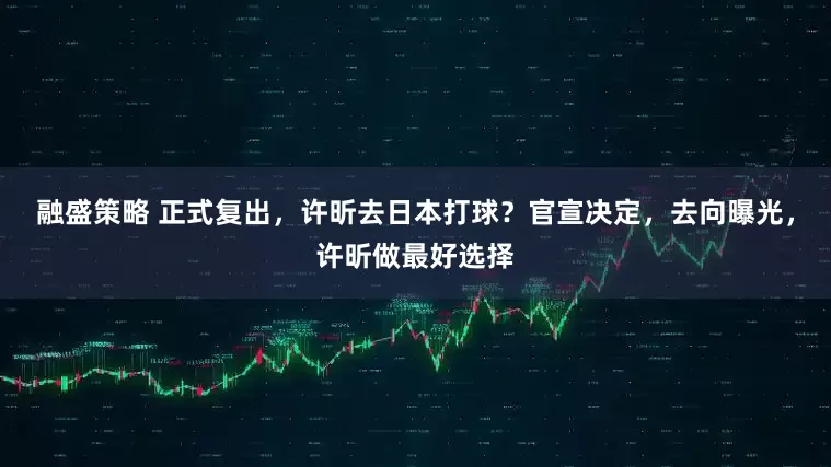融盛策略 正式复出，许昕去日本打球？官宣决定，去向曝光，许昕做最好选择